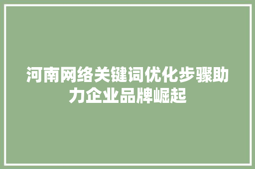 河南网络关键词优化步骤助力企业品牌崛起
