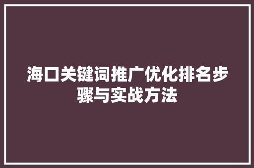 海口关键词推广优化排名步骤与实战方法