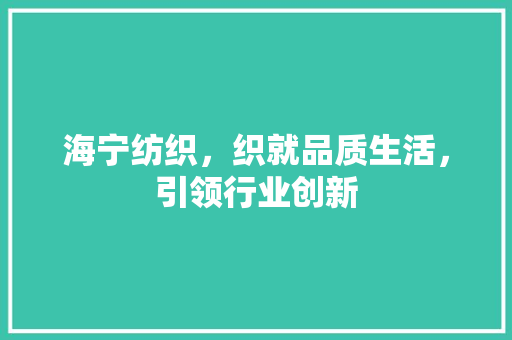 海宁纺织，织就品质生活，引领行业创新