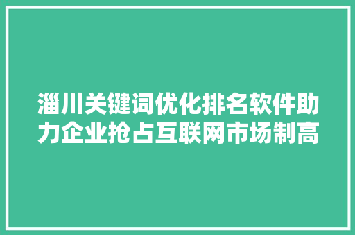 淄川关键词优化排名软件助力企业抢占互联网市场制高点