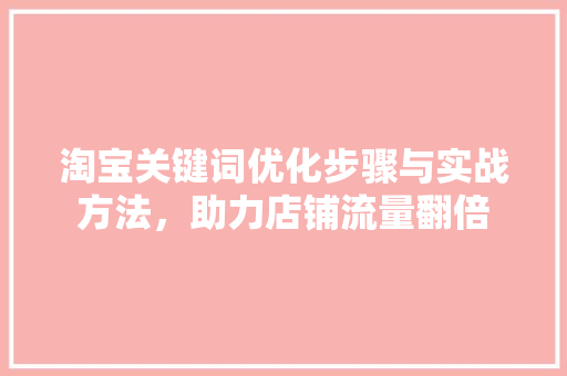 淘宝关键词优化步骤与实战方法，助力店铺流量翻倍