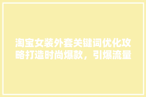 淘宝女装外套关键词优化攻略打造时尚爆款，引爆流量