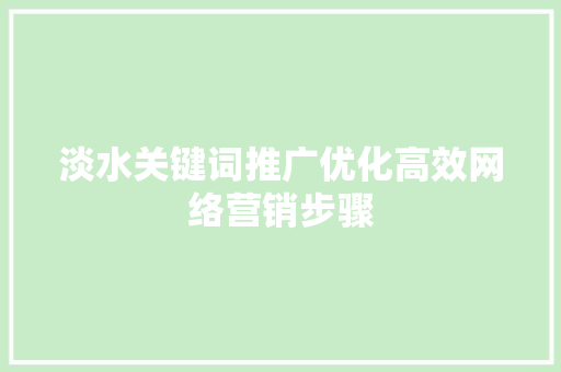 淡水关键词推广优化高效网络营销步骤