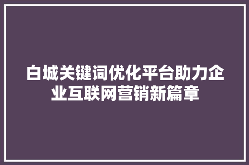白城关键词优化平台助力企业互联网营销新篇章