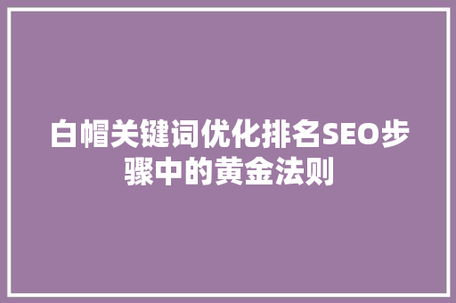 白帽关键词优化排名SEO步骤中的黄金法则