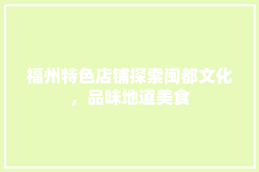 福州特色店铺探索闽都文化，品味地道美食