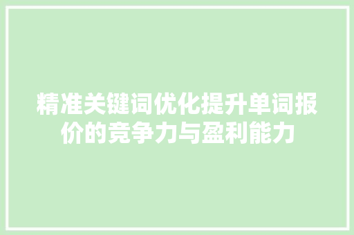 精准关键词优化提升单词报价的竞争力与盈利能力